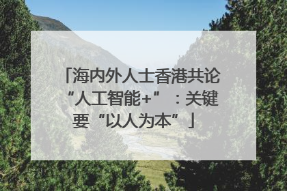海内外人士香港共论“人工智能+”：关键要“以人为本”