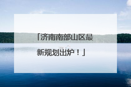 济南南部山区最新规划出炉！