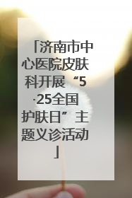 济南市中心医院皮肤科开展“5·25全国护肤日”主题义诊活动