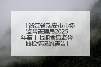 浙江省瑞安市市场监督管理局2025年第十七期食品监督抽检情况的通告