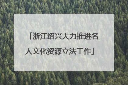 浙江绍兴大力推进名人文化资源立法工作