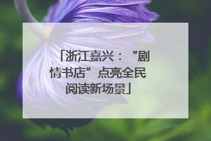 浙江嘉兴：“剧情书店”点亮全民阅读新场景