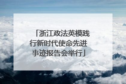浙江政法英模践行新时代使命先进事迹报告会举行