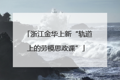 浙江金华上新“轨道上的劳模思政课”
