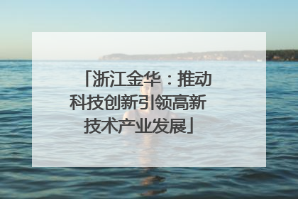 浙江金华：推动科技创新引领高新技术产业发展