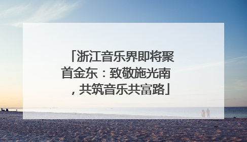 浙江音乐界即将聚首金东：致敬施光南，共筑音乐共富路
