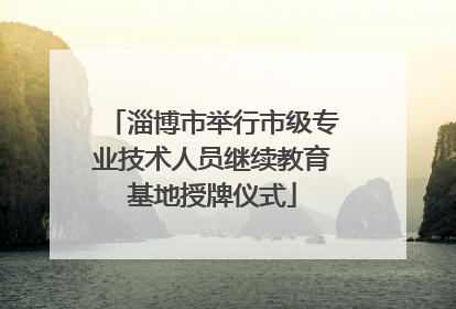 淄博市举行市级专业技术人员继续教育基地授牌仪式
