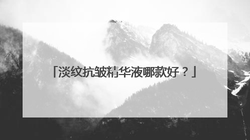 淡纹抗皱精华液哪款好？