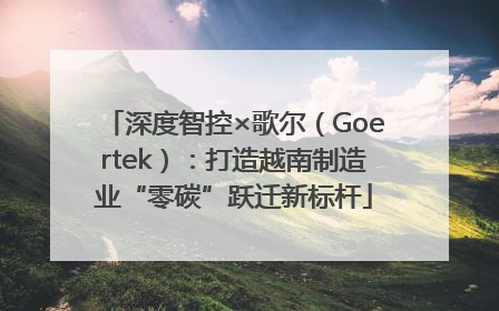 深度智控×歌尔（Goertek）：打造越南制造业“零碳”跃迁新标杆