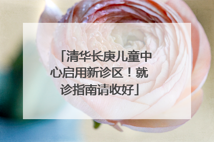 清华长庚儿童中心启用新诊区！就诊指南请收好