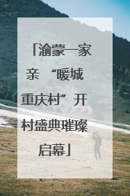 渝蒙一家亲 “暖城重庆村”开村盛典璀璨启幕