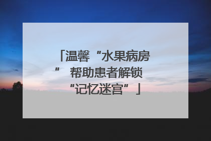 温馨“水果病房” 帮助患者解锁“记忆迷宫”