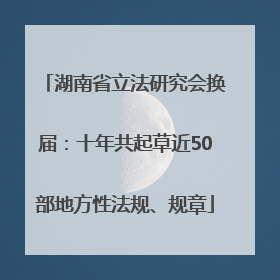湖南省立法研究会换届：十年共起草近50部地方性法规、规章