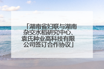 湖南省妇联与湖南杂交水稻研究中心、袁氏种业高科技有限公司签订合作协议