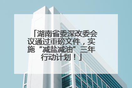 湖南省委深改委会议通过重磅文件，实施“减盐减油”三年行动计划！
