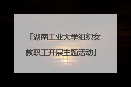 湖南工业大学组织女教职工开展主题活动