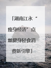 湖南江永“瘦身经济”点燃健身轻食消费新引擎