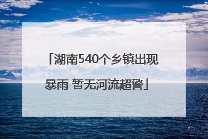 湖南540个乡镇出现暴雨 暂无河流超警