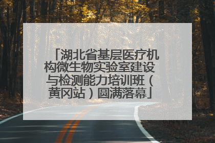 湖北省基层医疗机构微生物实验室建设与检测能力培训班（黄冈站）圆满落幕