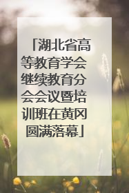 湖北省高等教育学会继续教育分会会议暨培训班在黄冈圆满落幕