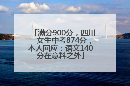 满分900分，四川一女生中考874分，本人回应：语文140分在意料之外