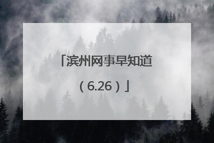 滨州网事早知道（6.26）
