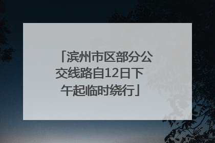 滨州市区部分公交线路自12日下午起临时绕行