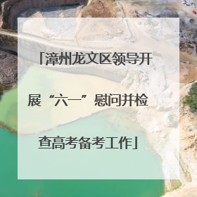 漳州龙文区领导开展“六一”慰问并检查高考备考工作