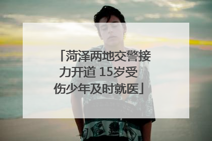 菏泽两地交警接力开道 15岁受伤少年及时就医