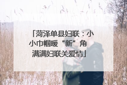 菏泽单县妇联：小小巾帼暖“新”角 满满妇联关爱情
