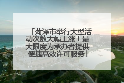 菏泽市举行大型活动次数大幅上涨！最大限度为承办者提供便捷高效许可服务