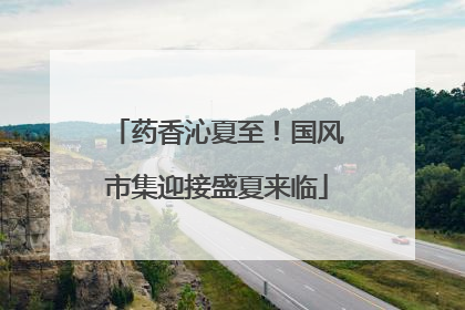 药香沁夏至！国风市集迎接盛夏来临