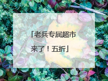 老兵专属超市来了！五折