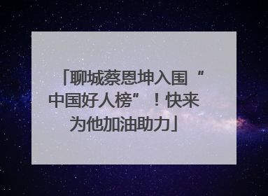 聊城蔡恩坤入围“中国好人榜”！快来为他加油助力