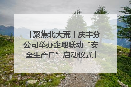 聚焦北大荒丨庆丰分公司举办企地联动“安全生产月”启动仪式