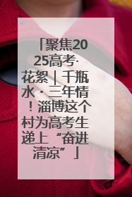 聚焦2025高考·花絮｜千瓶水・三年情！淄博这个村为高考生递上“奋进清凉”