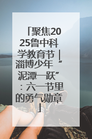 聚焦2025鲁中科学教育节｜淄博少年“泥潭一跃”：六一节里的勇气勋章