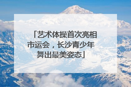 艺术体操首次亮相市运会，长沙青少年舞出最美姿态