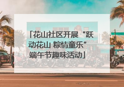 花山社区开展“跃动花山 粽情童乐”端午节趣味活动