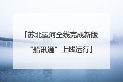 苏北运河全线完成新版“船讯通”上线运行