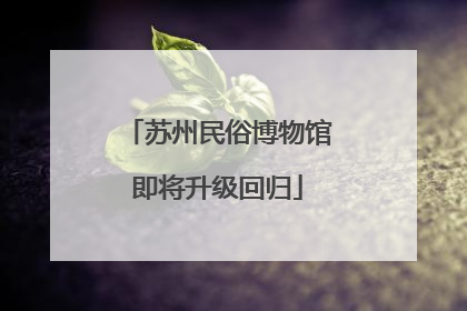 苏州民俗博物馆即将升级回归