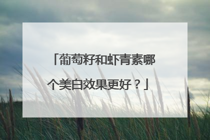 葡萄籽和虾青素哪个美白效果更好？