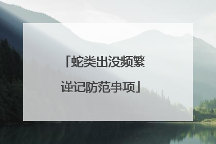 蛇类出没频繁 谨记防范事项