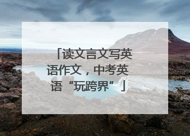 读文言文写英语作文，中考英语“玩跨界”