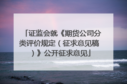 证监会就《期货公司分类评价规定（征求意见稿）》公开征求意见