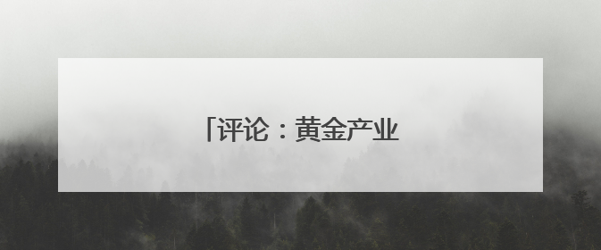 评论：黄金产业的迭代升级密码