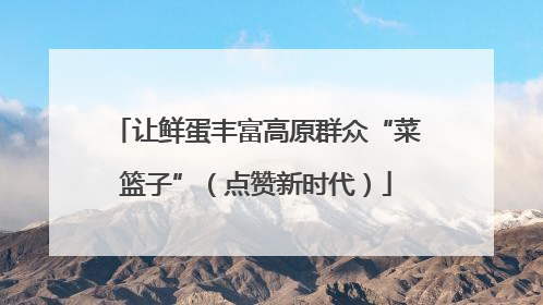 让鲜蛋丰富高原群众“菜篮子”（点赞新时代）