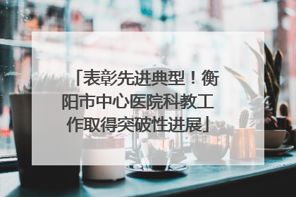 表彰先进典型！衡阳市中心医院科教工作取得突破性进展