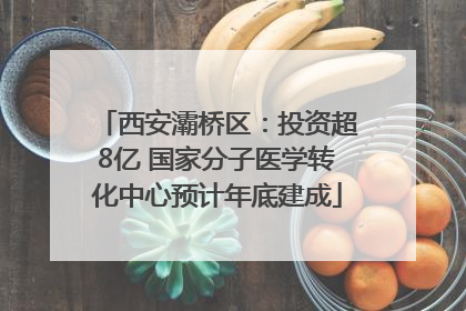 西安灞桥区：投资超8亿 国家分子医学转化中心预计年底建成