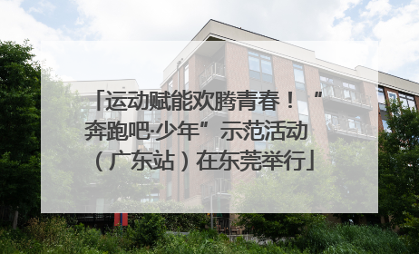 运动赋能欢腾青春！“奔跑吧·少年”示范活动（广东站）在东莞举行